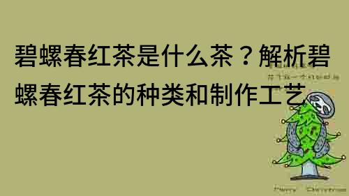 碧螺春紅茶是什么茶？解析碧螺春紅茶的種類和制作工藝