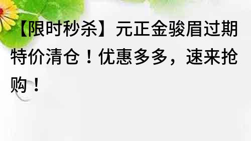 【限時秒殺】元正金駿眉過期特價清倉！優惠多多，速來搶購！