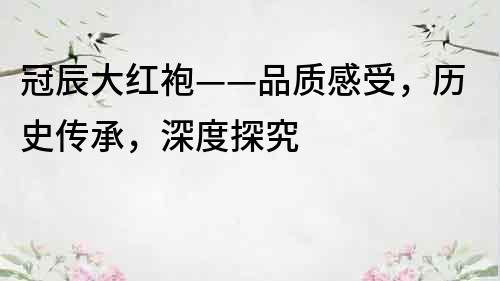 冠辰大紅袍——品質感受，歷史傳承，深度探究
