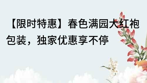 【限時(shí)特惠】春色滿園大紅袍包裝，獨(dú)家優(yōu)惠享不停