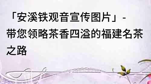 「安溪鐵觀音宣傳圖片」- 帶您領略茶香四溢的福建名茶之路