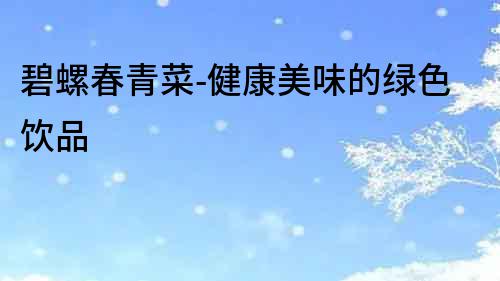 碧螺春青菜-健康美味的綠色飲品