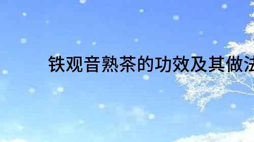 鐵觀音熟茶的功效及其做法