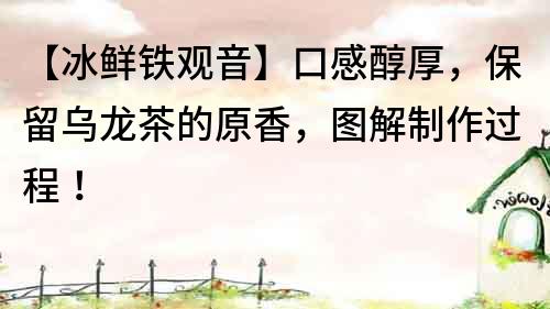 【冰鮮鐵觀音】口感醇厚，保留烏龍茶的原香，圖解制作過程！