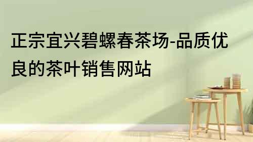 正宗宜興碧螺春茶場-品質優良的茶葉銷售網站