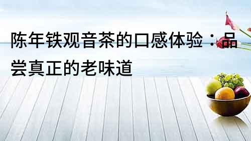 陳年鐵觀音茶的口感體驗：品嘗真正的老味道