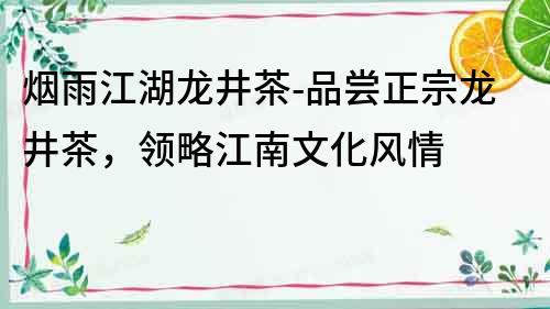 煙雨江湖龍井茶-品嘗正宗龍井茶，領略江南文化風情