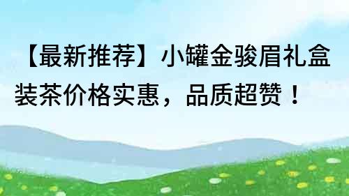 【最新推薦】小罐金駿眉禮盒裝茶價格實惠，品質超贊！
