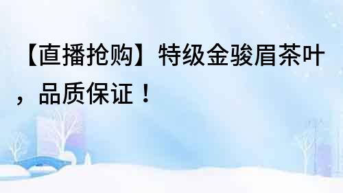 【直播搶購】特級金駿眉茶葉，品質保證！