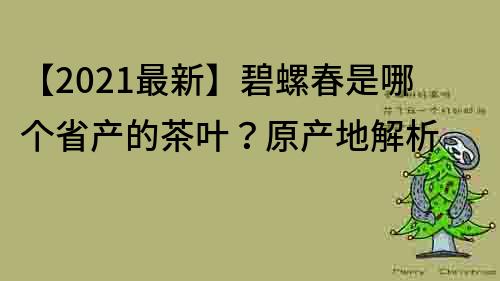 【2021最新】碧螺春是哪個省產的茶葉？原產地解析