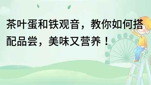 茶葉蛋和鐵觀音，教你如何搭配品嘗，美味又營養！