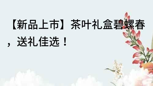 【新品上市】茶葉禮盒碧螺春，送禮佳選！