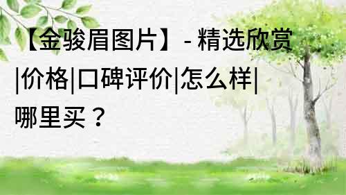 【金駿眉圖片】- 精選欣賞|價格|口碑評價|怎么樣|哪里買？