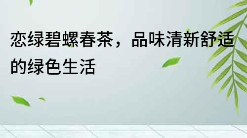 戀綠碧螺春茶，品味清新舒適的綠色生活