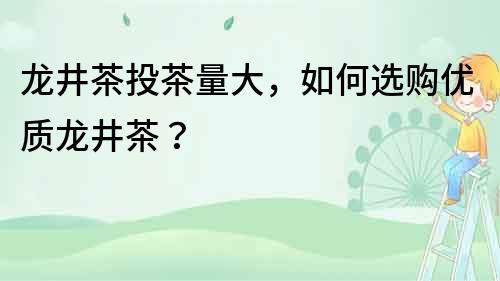 龍井茶投茶量大，如何選購優質龍井茶？