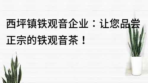 西坪鎮(zhèn)鐵觀音企業(yè)：讓您品嘗正宗的鐵觀音茶！