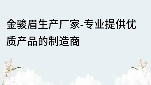 金駿眉生產廠家-專業提供優質產品的制造商