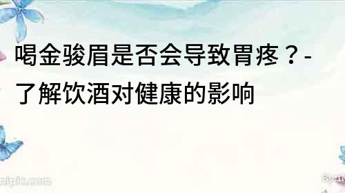 喝金駿眉是否會(huì)導(dǎo)致胃疼？-了解飲酒對(duì)健康的影響