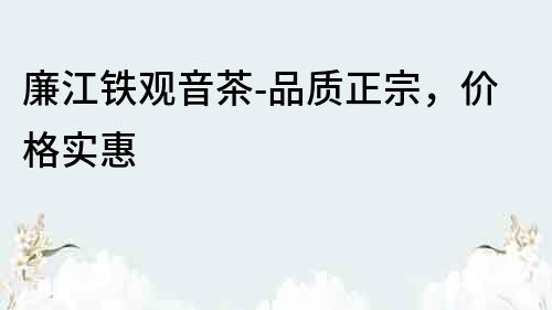 廉江鐵觀音茶-品質正宗，價格實惠