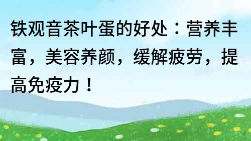 鐵觀音茶葉蛋的好處：營養豐富，美容養顏，緩解疲勞，提高免疫力！