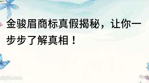 金駿眉商標真假揭秘，讓你一步步了解真相！