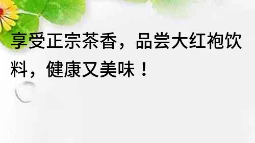 享受正宗茶香，品嘗大紅袍飲料，健康又美味！