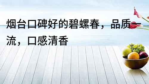 煙臺口碑好的碧螺春，品質一流，口感清香