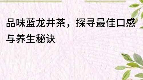 品味藍龍井茶，探尋最佳口感與養生秘訣