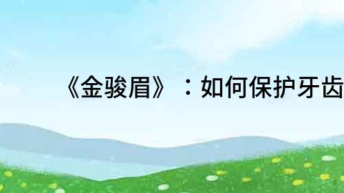 《金駿眉》：如何保護牙齒？