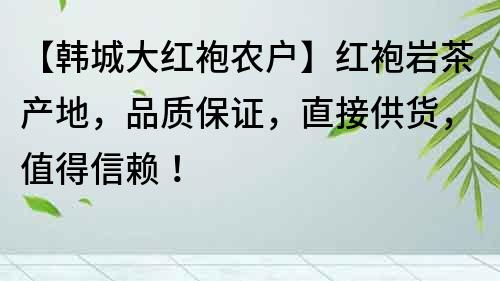 【韓城大紅袍農戶】紅袍巖茶產地，品質保證，直接供貨，值得信賴！