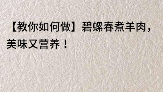 【教你如何做】碧螺春煮羊肉，美味又營養(yǎng)！