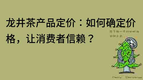 龍井茶產品定價：如何確定價格，讓消費者信賴？