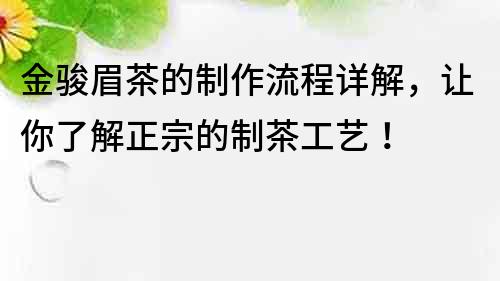 金駿眉茶的制作流程詳解，讓你了解正宗的制茶工藝！
