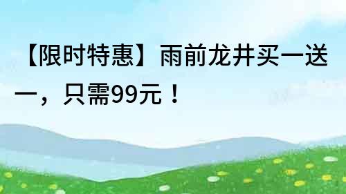 【限時特惠】雨前龍井買一送一，只需99元！
