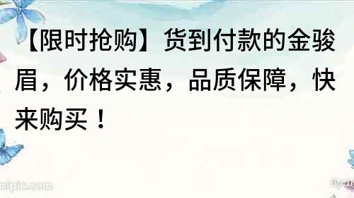 【限時搶購】貨到付款的金駿眉，價格實(shí)惠，品質(zhì)保障，快來購買！