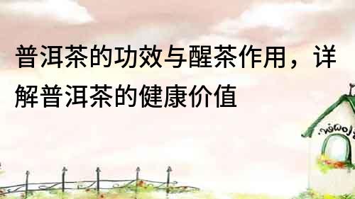 普洱茶的功效與醒茶作用，詳解普洱茶的健康價值