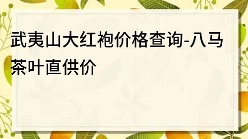 武夷山大紅袍價格查詢-八馬茶葉直供價