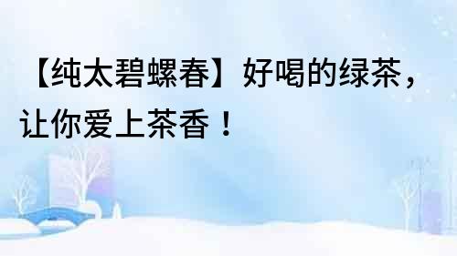 【純太碧螺春】好喝的綠茶，讓你愛上茶香！