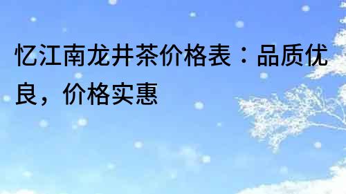 憶江南龍井茶價格表：品質優良，價格實惠