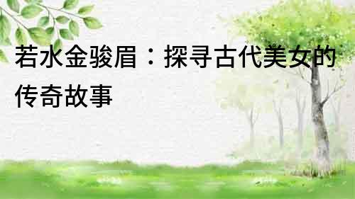 若水金駿眉：探尋古代美女的傳奇故事