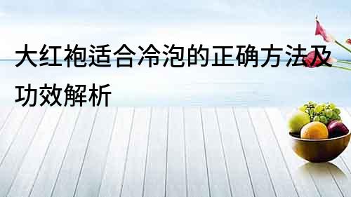 大紅袍適合冷泡的正確方法及功效解析