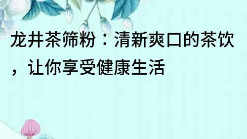 龍井茶篩粉：清新爽口的茶飲，讓你享受健康生活