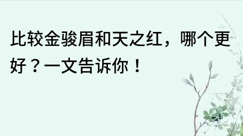 比較金駿眉和天之紅，哪個更好？一文告訴你！