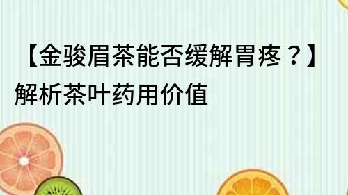 【金駿眉茶能否緩解胃疼？】解析茶葉藥用價(jià)值