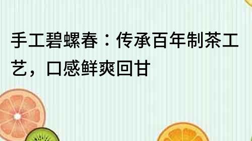 手工碧螺春：傳承百年制茶工藝，口感鮮爽回甘