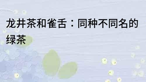 龍井茶和雀舌：同種不同名的綠茶