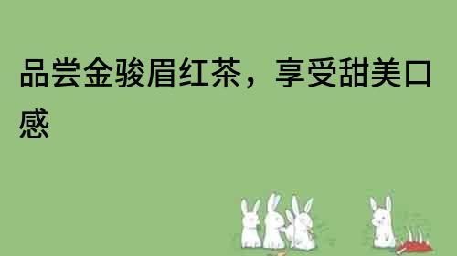 品嘗金駿眉紅茶，享受甜美口感