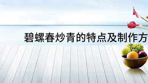 碧螺春炒青的特點及制作方法