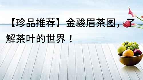 【珍品推薦】金駿眉茶圖，了解茶葉的世界！