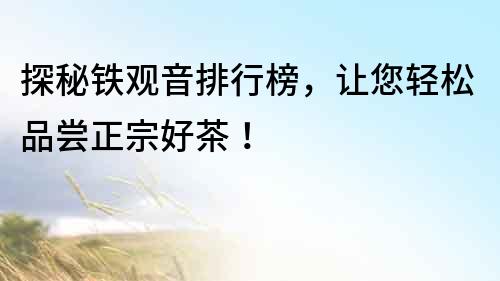 探秘鐵觀音排行榜，讓您輕松品嘗正宗好茶！